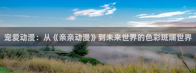 帮我下载AGE动漫:宠爱动漫:从《亲亲动漫》到未来世界的色彩斑斓世界配图