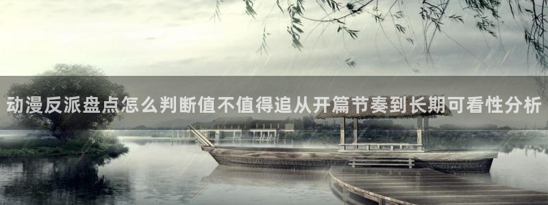 age动漫站下载:动漫反派盘点怎么判断值不值得追从开篇节奏到长期可看性分析配图