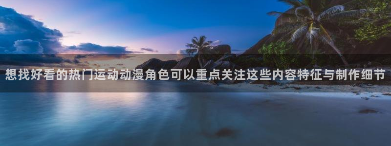 AGE动漫完整下载:想找好看的热门运动动漫角色可以重点关注这些内容特征与制作细节配图