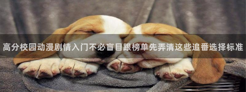 age动漫下载观看:高分校园动漫剧情入门不必盲目跟榜单先弄清这些追番选择标准配图
