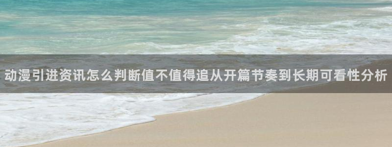 动漫下载age:动漫引进资讯怎么判断值不值得追从开篇节奏到长期可看性分析配图