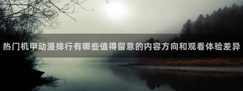 age动漫下载后:热门机甲动漫排行有哪些值得留意的内容方向和观看体验差异配图