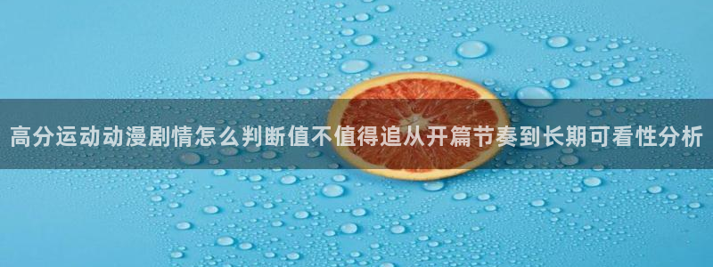 age动漫地址下载:高分运动动漫剧情怎么判断值不值得追从开篇节奏到长期可看性分析配图