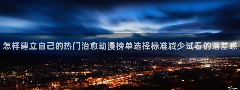 age下载动漫:怎样建立自己的热门治愈动漫榜单选择标准减少试看的落差感配图