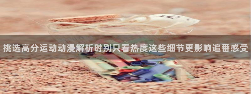 在哪下载age动漫:挑选高分运动动漫解析时别只看热度这些细节更影响追番感受配图