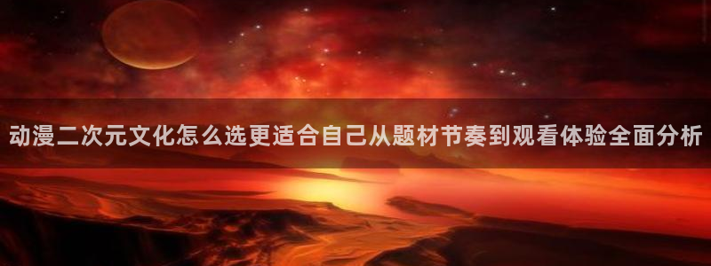 帮我下载AGE动漫:动漫二次元文化怎么选更适合自己从题材节奏到观看体验全面分析配图