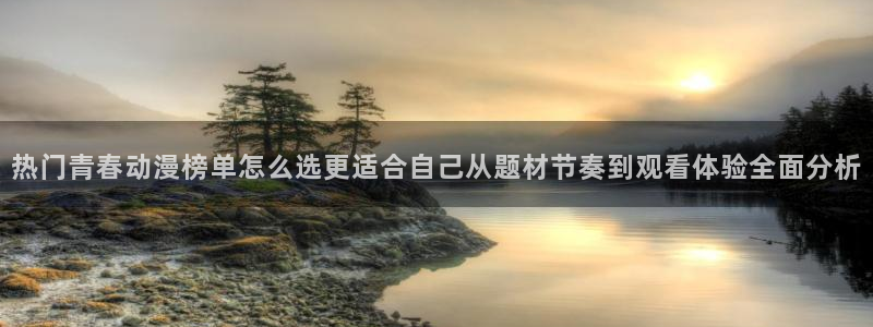 age动漫 下载:热门青春动漫榜单怎么选更适合自己从题材节奏到观看体验全面分析配图
