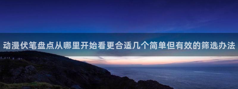 age动漫下载普通话:动漫伏笔盘点从哪里开始看更合适几个简单但有效的筛选办法配图