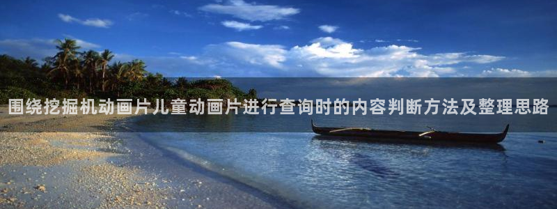 age动漫下载网:围绕挖掘机动画片儿童动画片进行查询时的内容判断方法及整理思路配图