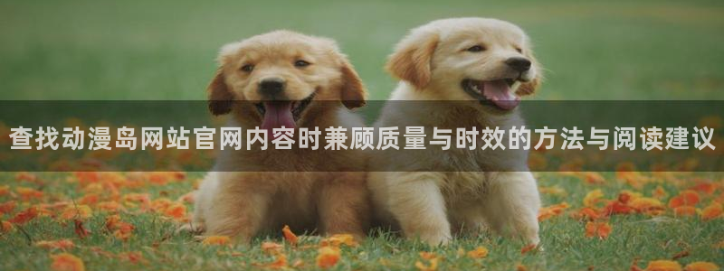 age动漫屋下载:查找动漫岛网站官网内容时兼顾质量与时效的方法与阅读建议配图