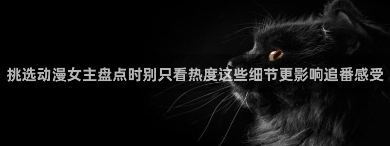 age动漫站下载:挑选动漫女主盘点时别只看热度这些细节更影响追番感受配图