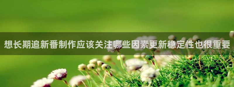 age动漫高清下载:想长期追新番制作应该关注哪些因素更新稳定性也很重要配图