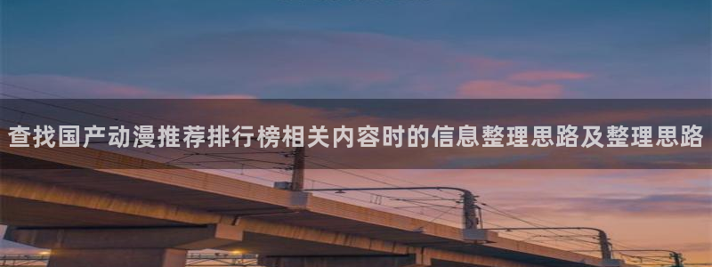 动漫下载 age动漫:查找国产动漫推荐排行榜相关内容时的信息整理思路及整理思路配图
