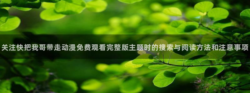 age动漫下载苹果:关注快把我哥带走动漫免费观看完整版主题时的搜索与阅读方法和注意事项配图