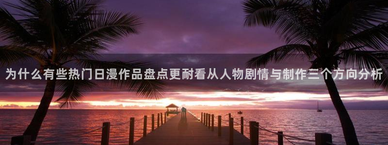 age动漫手机下载:为什么有些热门日漫作品盘点更耐看从人物剧情与制作三个方向分析配图