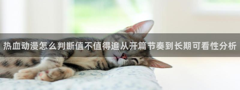 age动漫推荐下载:热血动漫怎么判断值不值得追从开篇节奏到长期可看性分析配图