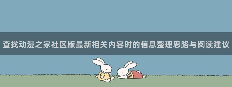 age动漫下载闪电：查找动漫之家社区版最新相关内容时的信息整理思路与阅读建议配图